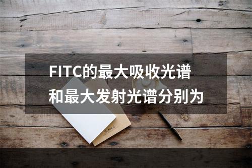 FITC的最大吸收光谱和最大发射光谱分别为