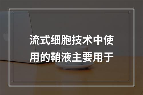 流式细胞技术中使用的鞘液主要用于