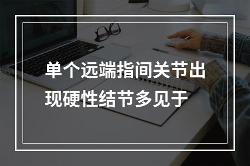 单个远端指间关节出现硬性结节多见于