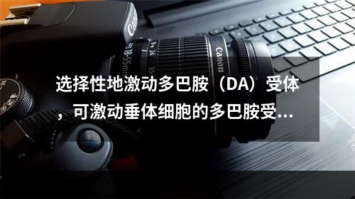 选择性地激动多巴胺（DA）受体，可激动垂体细胞的多巴胺受体，