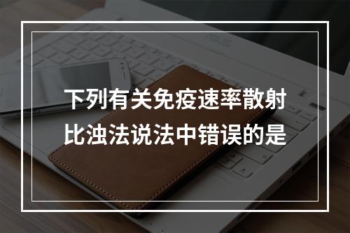 下列有关免疫速率散射比浊法说法中错误的是