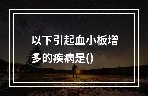 以下引起血小板增多的疾病是()