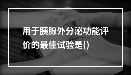 用于胰腺外分泌功能评价的最佳试验是()