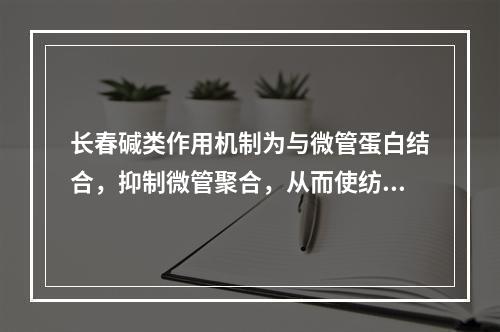 长春碱类作用机制为与微管蛋白结合，抑制微管聚合，从而使纺锤丝