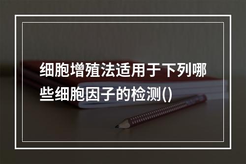 细胞增殖法适用于下列哪些细胞因子的检测()