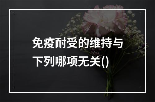 免疫耐受的维持与下列哪项无关()