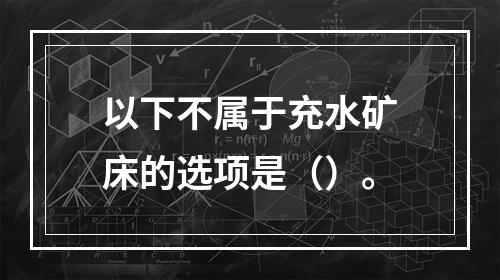 以下不属于充水矿床的选项是（）。