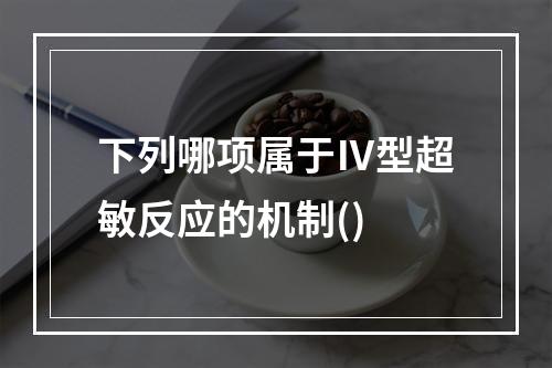 下列哪项属于Ⅳ型超敏反应的机制()