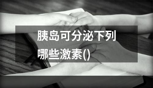 胰岛可分泌下列哪些激素()