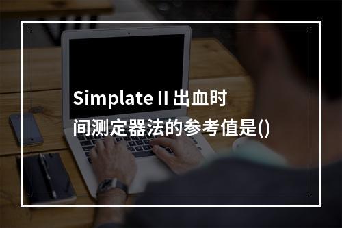 SimplateⅡ出血时间测定器法的参考值是()