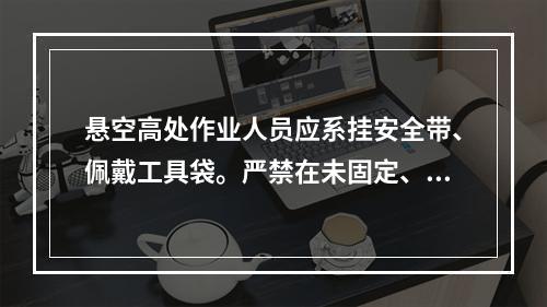 悬空高处作业人员应系挂安全带、佩戴工具袋。严禁在未固定、无