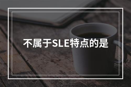 不属于SLE特点的是