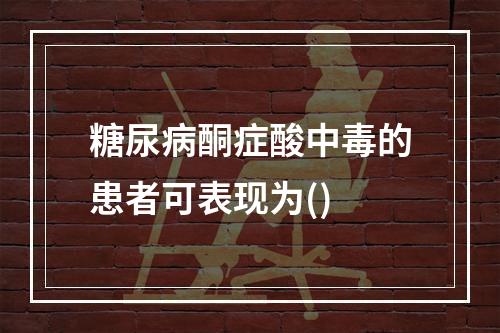 糖尿病酮症酸中毒的患者可表现为()