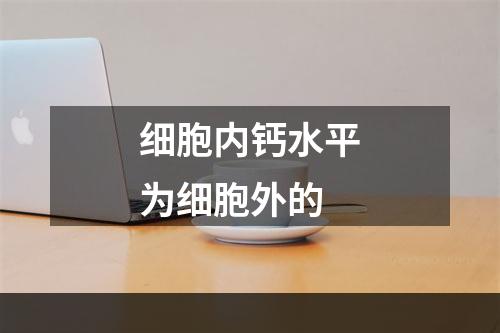 细胞内钙水平为细胞外的