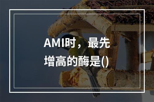 AMI时，最先增高的酶是()