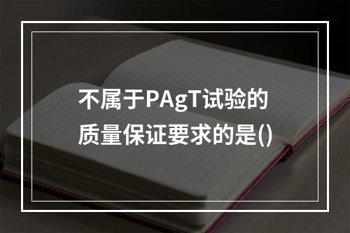 不属于PAgT试验的质量保证要求的是()