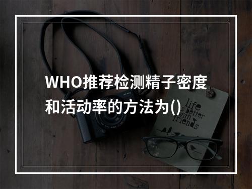 WHO推荐检测精子密度和活动率的方法为()