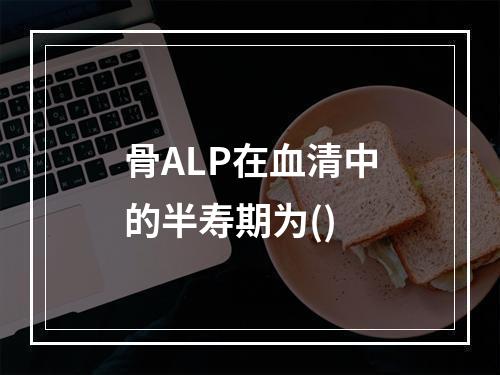 骨ALP在血清中的半寿期为()