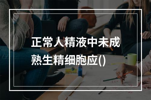 正常人精液中未成熟生精细胞应()