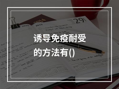 诱导免疫耐受的方法有()