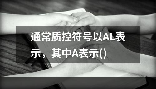 通常质控符号以AL表示，其中A表示()