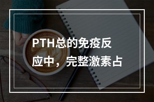 PTH总的免疫反应中，完整激素占