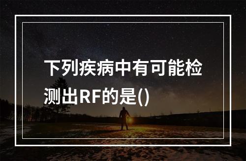 下列疾病中有可能检测出RF的是()