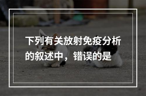 下列有关放射免疫分析的叙述中，错误的是