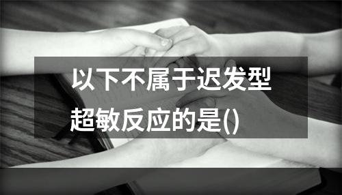 以下不属于迟发型超敏反应的是()