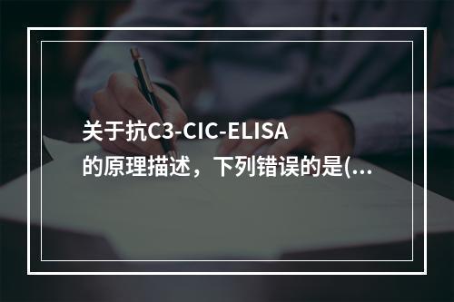 关于抗C3-CIC-ELISA的原理描述，下列错误的是()