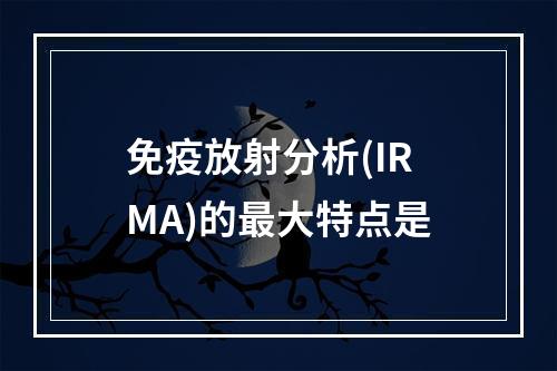 免疫放射分析(IRMA)的最大特点是