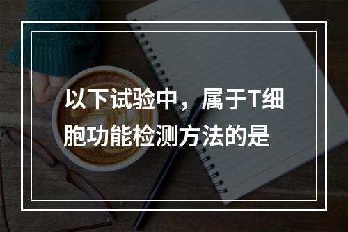 以下试验中，属于T细胞功能检测方法的是