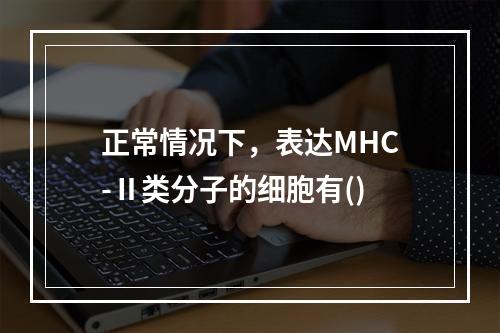 正常情况下，表达MHC-Ⅱ类分子的细胞有()