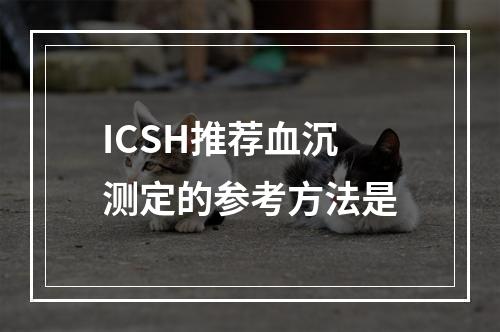 ICSH推荐血沉测定的参考方法是