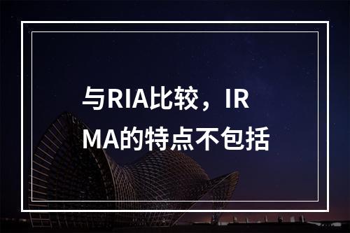 与RIA比较，IRMA的特点不包括