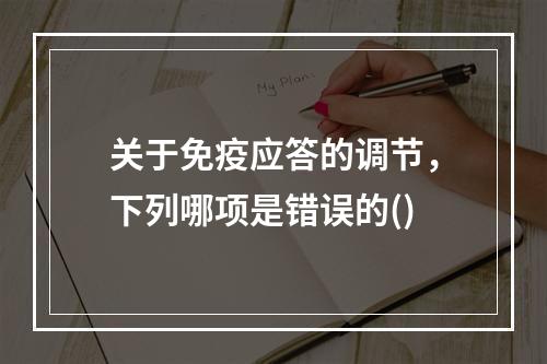 关于免疫应答的调节，下列哪项是错误的()