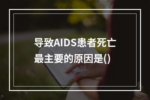 导致AIDS患者死亡最主要的原因是()