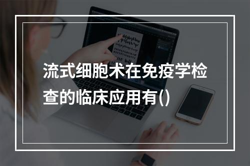 流式细胞术在免疫学检查的临床应用有()