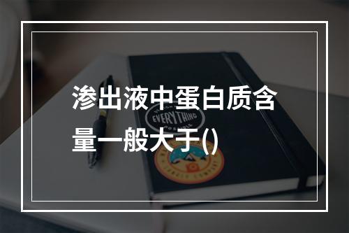 渗出液中蛋白质含量一般大于()