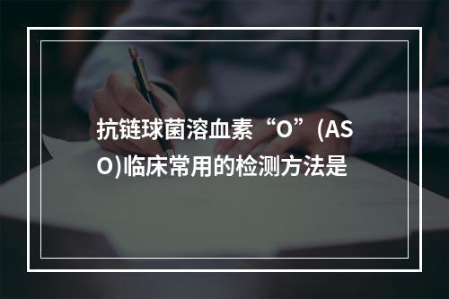 抗链球菌溶血素“O”(ASO)临床常用的检测方法是