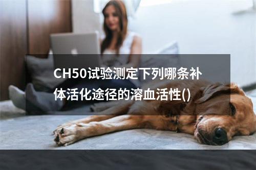 CH50试验测定下列哪条补体活化途径的溶血活性()