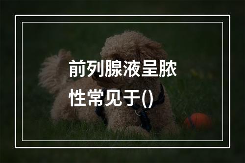 前列腺液呈脓性常见于()