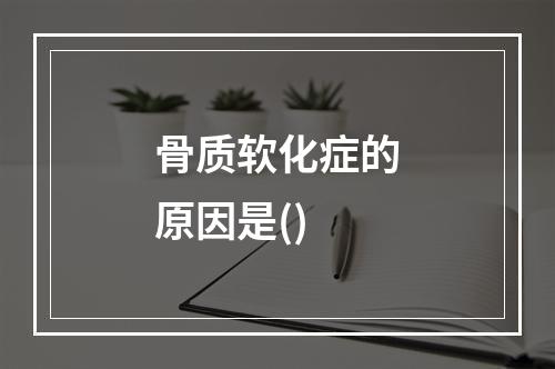 骨质软化症的原因是()