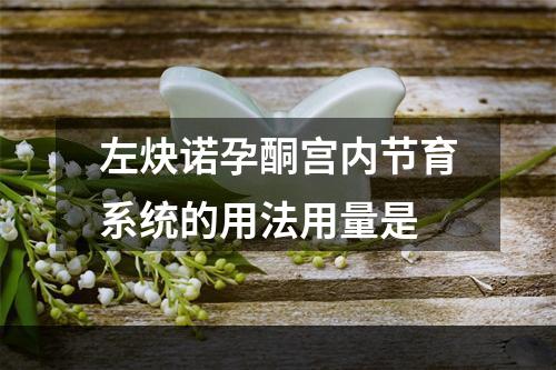 左炔诺孕酮宫内节育系统的用法用量是