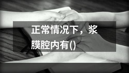 正常情况下，浆膜腔内有()