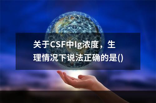 关于CSF中Ig浓度，生理情况下说法正确的是()