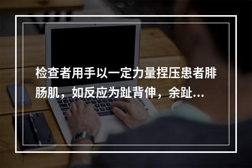 检查者用手以一定力量捏压患者腓肠肌，如反应为趾背伸，余趾呈扇