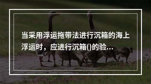 当采用浮运拖带法进行沉箱的海上浮运时，应进行沉箱()的验算。