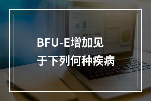 BFU-E增加见于下列何种疾病