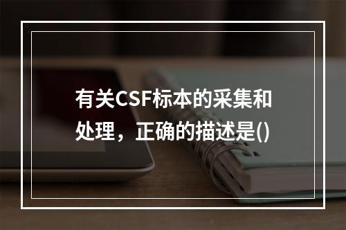 有关CSF标本的采集和处理，正确的描述是()